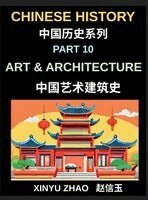 Xinyu Zhao - Chinese History Chronicles (Part 10)- Art and Architecture Through the Ages, Temples, Palaces, Calligraphy, and Traditional Cultural Heritage Explained, Inbunden