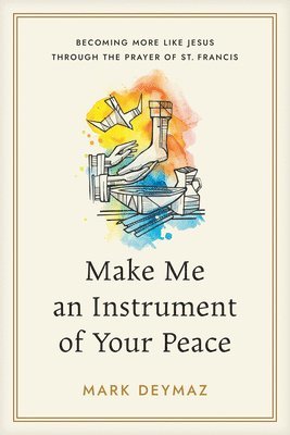 Mark Deymaz - Make Me an Instrument of Your Peace: Becoming More Like Jesus Through the Prayer of St. Francis, Häftad