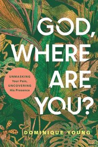 bokomslag God, Where Are You?: Unmasking Your Pain, Uncovering His Presence