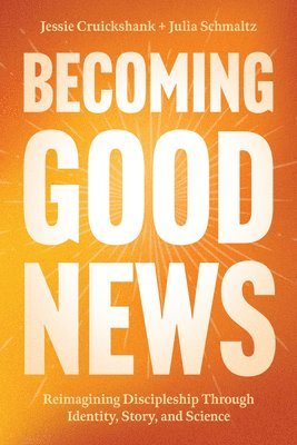 Becoming Good News: Reimagining Discipleship Through Identity, Story, and Science