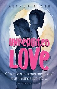 bokomslag Unrequited Love: When your heart says "yes" but theirs says "no"... Workbook