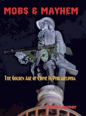 Mobs & Mayhem The Golden Age of Crime in Philadelphia