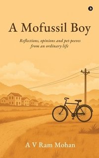 bokomslag A Mofussil Boy: Reflections, opinions and pet-peeves from an ordinary life