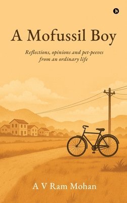 bokomslag A Mofussil Boy: Reflections, opinions and pet-peeves from an ordinary life