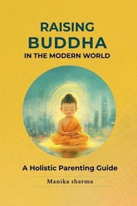 bokomslag Raising Buddha in the Modern World: A Holistic Parenting Guide