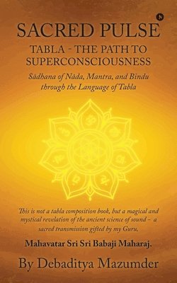 bokomslag Sacred Pulse: TABLA- THE PATH TO SUPERCONSCIOUSNESS S?dhana of N?da, Mantra, and Bindu through the Language of Tabla