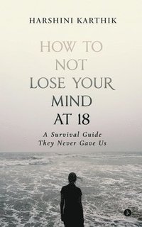 bokomslag How to Not Lose Your Mind at 18