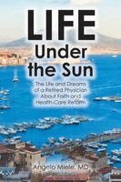 Life Under the Sun: The Life and Dreams of a Retired Physician About Faith and Health-Care Reform