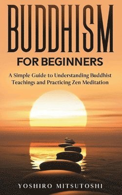 bokomslag Buddhism for Beginners: A Simple Guide to Understanding Buddhist Teachings and Practicing Zen Meditation