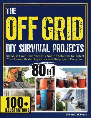 bokomslag The off Grid Diy Survival Projects: 80+ Must-have Illustrated No Grid Solutions to Protect Your Home, Master Any Crisis, and Outprepare Everyone