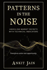 bokomslag Patterns in the Noise: Unveiling Market Secrets with Technical Indicators