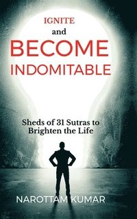 bokomslag Ignite and Become Indomitable: (Sheds of 31 Sutras to Brighten the Life)