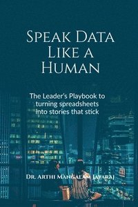 bokomslag Speak Data Like a Human: The Leader's Playbook to Turning Spreadsheets Into Stories That Stick