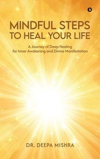 bokomslag MINDFUL STEPS TO HEAL YOUR LIFE : A Journey of Deep Healing for Inner Awakening and Divine Manifestation: A Journey of Deep Healing for Inner Awakenin