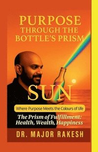 bokomslag Purpose Through The Bottle's Prism: The Prism of Fulfillment: Health Wealth Happiness