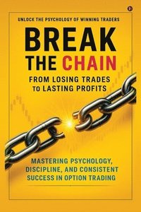 bokomslag Break the Chain: From Losing Trades to Lasting Profits: Mastering Psychology, Discipline, and Consistent Success in Option Trading