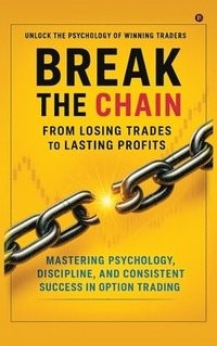 bokomslag Break the Chain: From Losing Trades to Lasting Profits: Mastering Psychology, Discipline, and Consistent Success in Option Trading