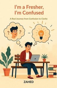 bokomslag I'm a Fresher, I'm Confused: A Real Journey from Confusion to Clarity