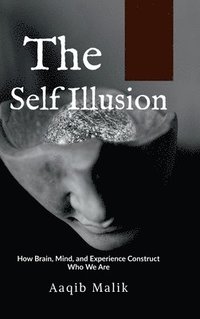 bokomslag The Self Illusion : How Brain, Mind, and Experience Construct Who We Are