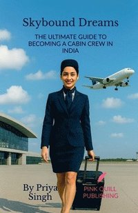 bokomslag Skybound Dreams: The Ultimate Guide to Becoming a Cabin Crew in India