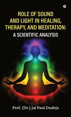 Prof (Dr ) Jai Paul Dudeja, Prof. (Dr.) Jai Paul Dudeja, (Dr. Jai Paul Dudeja - Role of Sound and Light in Healing, Therapy, and Meditation, Inbunden