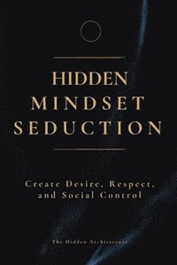 bokomslag Hidden Mindset Seduction: Master the Subconscious Triggers That Create Desire, Respect, and Social Control