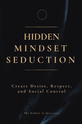 bokomslag Hidden Mindset Seduction: Master the Subconscious Triggers That Create Desire, Respect, and Social Control