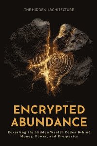 bokomslag Encrypted Abundance: Revealing the Hidden Wealth Codes Behind Money, Power, and Prosperity