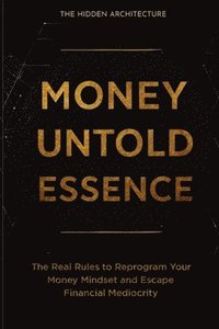 bokomslag Money Untold Essence Book: The Real Rules to Reprogram Your Money Mindset and Escape Financial Mediocrity