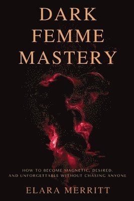 bokomslag Dark Femme Mastery: How to Become Magnetic, Desired, and Unforgettable Without Chasing Anyone