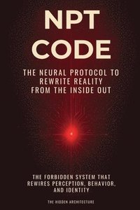 bokomslag NPT Code Book: The Neural Protocol to Rewrite Reality from the Inside Out