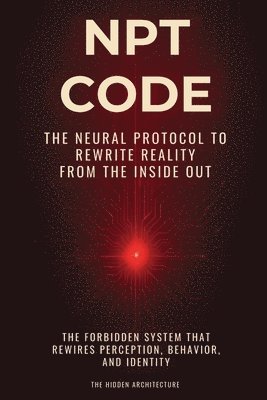 bokomslag NPT Code Book: The Neural Protocol to Rewrite Reality from the Inside Out