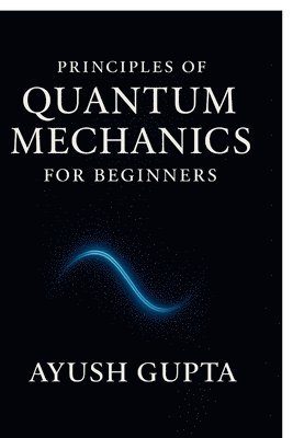 Ayush Gupta, AYUSH GUPTA - Principles Of Quantum Mechanics for beginners, Häftad