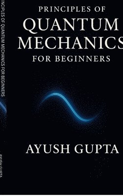 Ayush Gupta, AYUSH GUPTA - Principles Of Quantum Mechanics for beginners, Inbunden