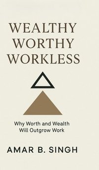 bokomslag Wealthy Worthy Workless : Why Worth and Wealth Will Outgrow Work