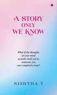 bokomslag A Story Only We Know: What if the thoughts of your mind actually lead you to someone you can completely trust?
