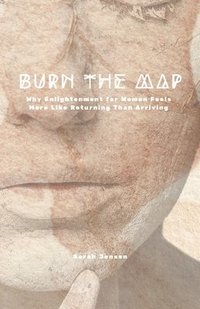 bokomslag Burn the Map: Why Enlightenment for Women Feels More Like Returning Than Arriving