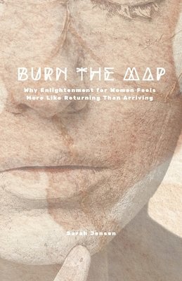 bokomslag Burn the Map: Why Enlightenment for Women Feels More Like Returning Than Arriving