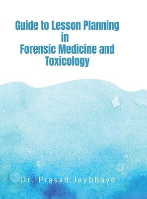 Dr Prasad Jaybhaye, Dr. Prasad Jaybhaye, Prasad Jaybhaye - Guide to Lesson Planning in Forensic Medicine and Toxicology, Inbunden