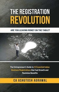 bokomslag The Registration Revolution: The Entrepreneur's Guide to 12 Essential Indian Business Registrations that fuel Growth and Maximise Benefits: The Entrep