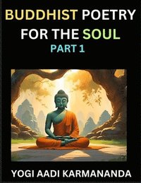 bokomslag Buddhist Poetry for the Soul (Part 1)- Understand Life, Karma, and Divine Philosophy with Dharma Rhymes, Holy Sutra, Mantra, Meditation & Poems, Learn Fundamental Concepts of Buddha, Bushism Religi...