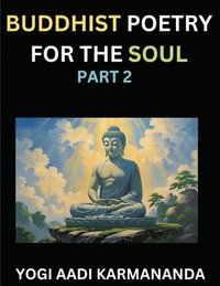 bokomslag Buddhist Poetry for the Soul (Part 2)- Understand Life, Karma, and Divine Philosophy with Dharma Rhymes, Holy Sutra, Mantra, Meditation & Poems, Learn Fundamental Concepts of Buddha, Bushism Religi...