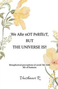 bokomslag We ARe nOT PeRfEcT, BUT THE UNIVERSE IS!!: Metaphorical perceptions of seeds' life with life of humans