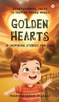 bokomslag Golden Hearts: 10 Inspiring Stories for Kids: Heartwarming Tales to Inspire Young Minds