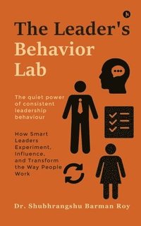 bokomslag The Leader's Behavior Lab: How Smart Leaders Experiment, Influence, and Transform the Way People Work