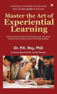 bokomslag Master the Art of Experiential Learning: Ignite Curiosity, Fuel Critical Thinking, and Transform Classrooms into Hubs of Real-World Skill-Building