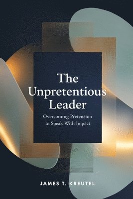 bokomslag The Unpretentious Leader: Overcoming Pretension to Speak with Impact