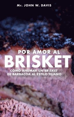 John W Davis, John W. Davis - Por Amor Al Brisket, Cómo Ahumar Un Brisket De Barbacoa Al Estilo Tejano, Inbunden