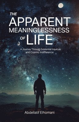 bokomslag The Apparent Meaninglessness of Life, A Journey Through Existential Inquiry and Cosmic Indifference