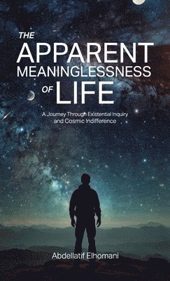 bokomslag The Apparent Meaninglessness of Life, A Journey Through Existential Inquiry and Cosmic Indifference